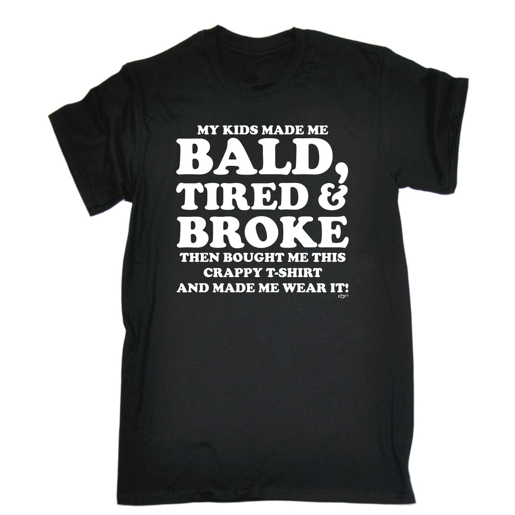 My Kids Made Me Bald Tired Broke - Mens Funny T-Shirt Tshirts
