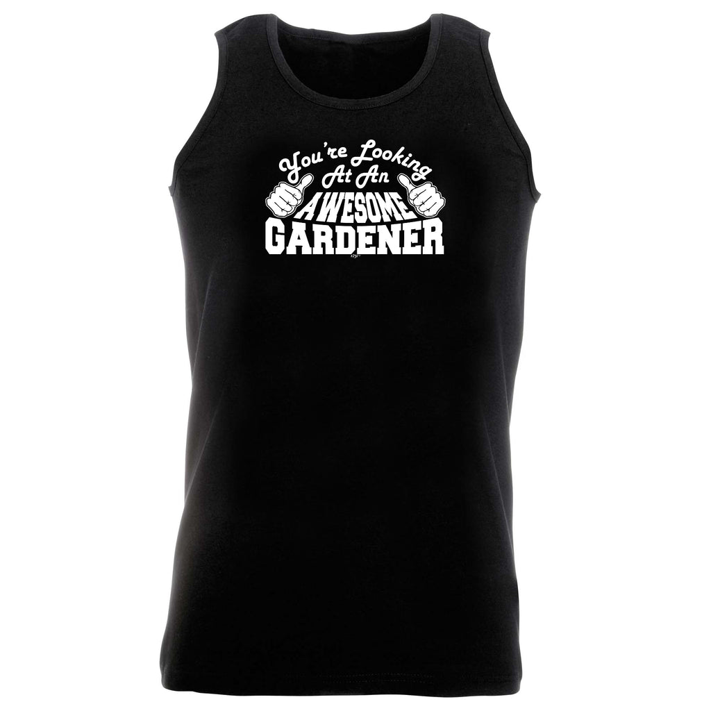 Youre Looking At An Awesome Gardener - Funny Vest Singlet Unisex Tank Top