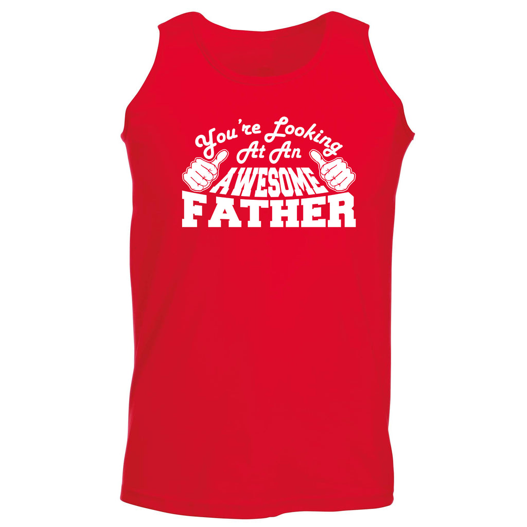 Youre Looking At An Awesome Father - Funny Vest Singlet Unisex Tank Top