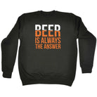 Alcohol Beer Is Always The Answer - Funny Novelty Sweatshirt - 123t Australia | Funny T-Shirts Mugs Novelty Gifts