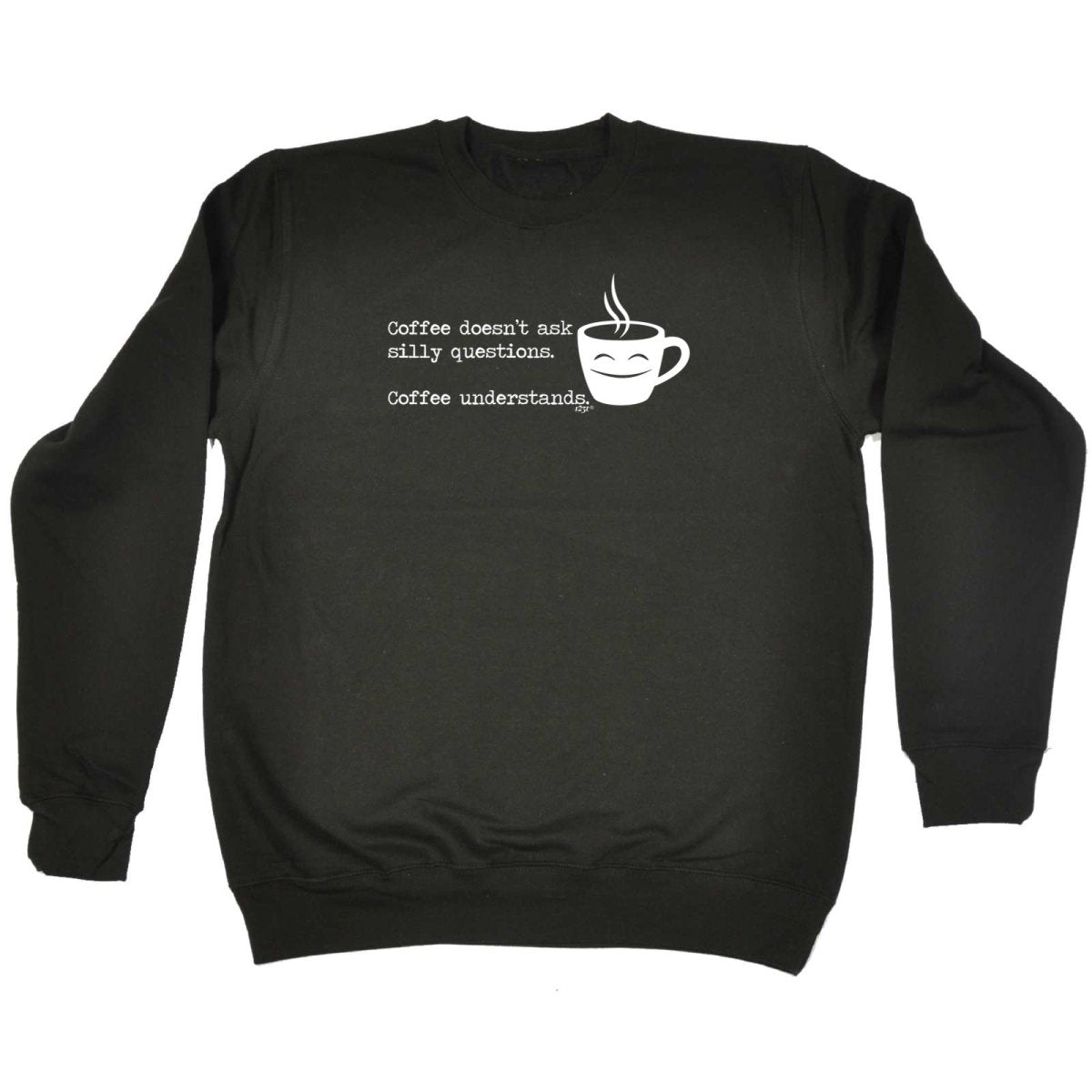 Coffee Doesnt Ask Silly Questions Coffee Understands - Funny Novelty Sweatshirt - 123t Australia | Funny T-Shirts Mugs Novelty Gifts