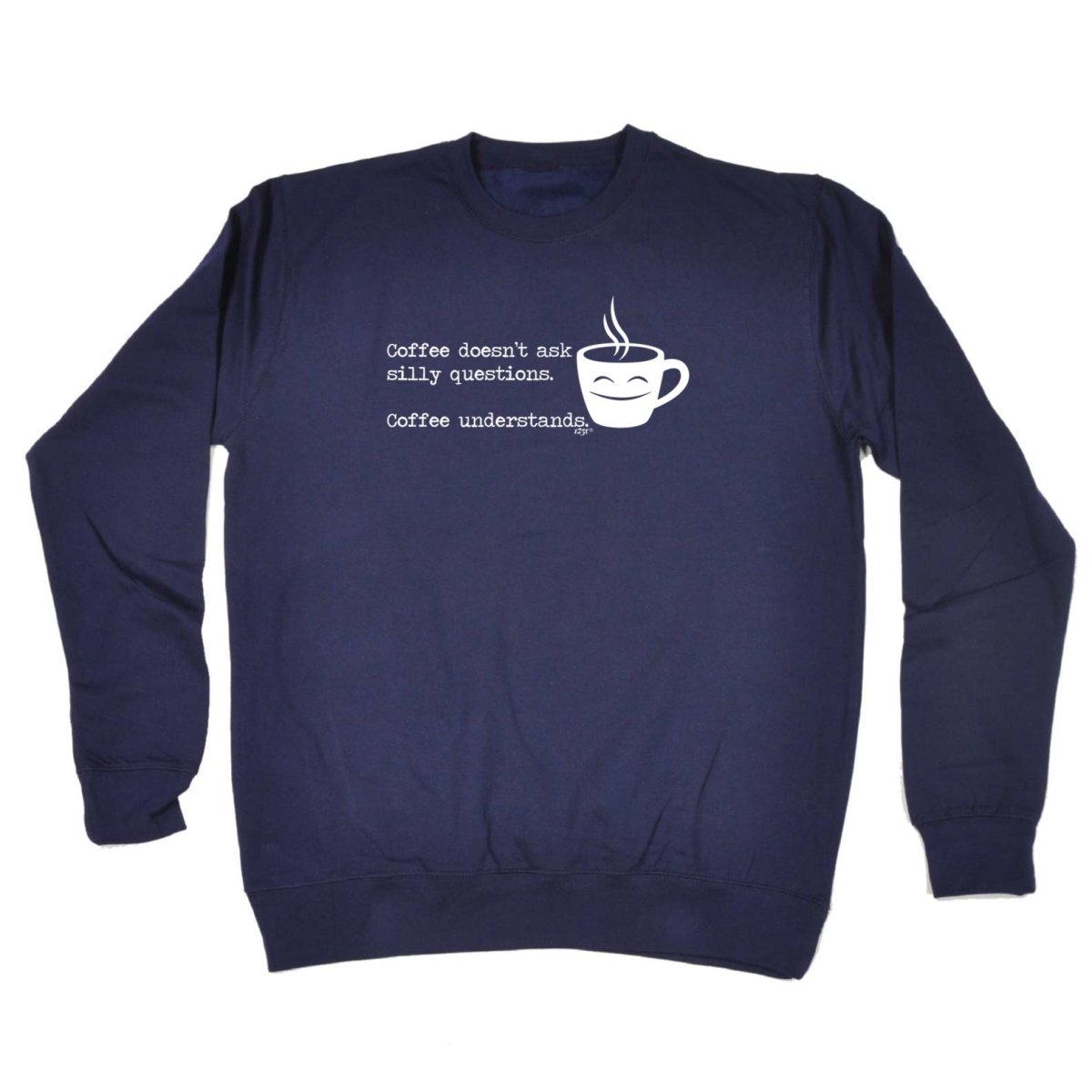 Coffee Doesnt Ask Silly Questions Coffee Understands - Funny Novelty Sweatshirt - 123t Australia | Funny T-Shirts Mugs Novelty Gifts