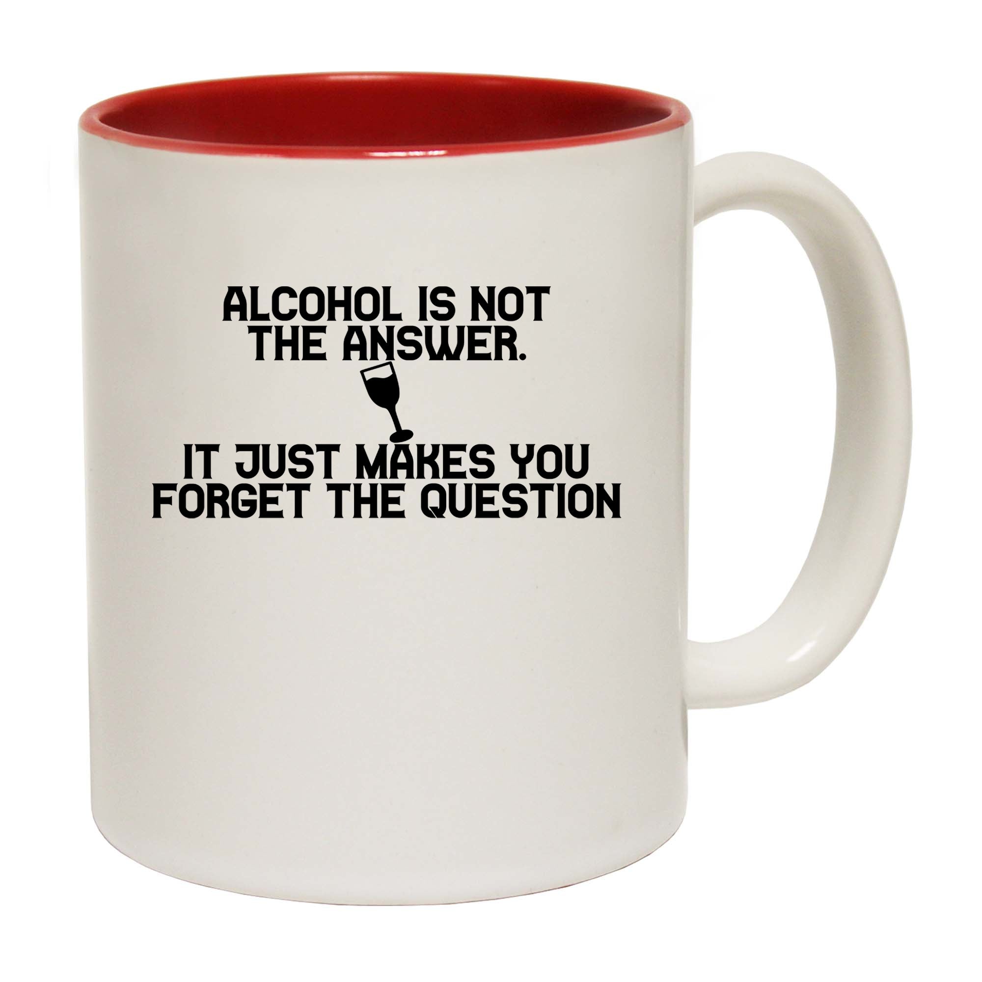 Alcohol Is Not The Answer Forget The Question - Funny Coffee Mug