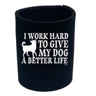 Work Hard To Give My Dog A Better Life - Funny Stubby Holder